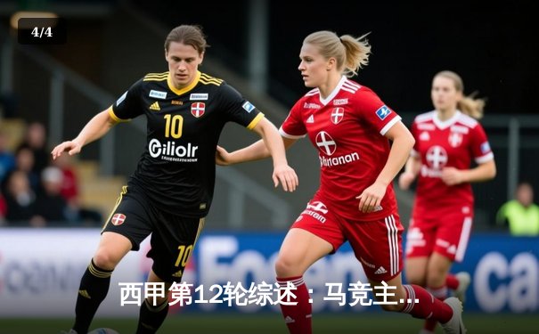 西甲第12轮综述：马竞主场力克黄潜，皇马大胜领跑，巴萨险平 - 4