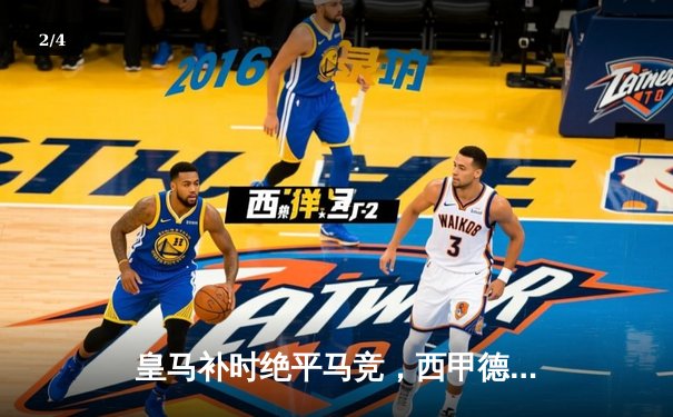 皇马补时绝平马竞，西甲德比惊现3-3进球盛宴 - 2