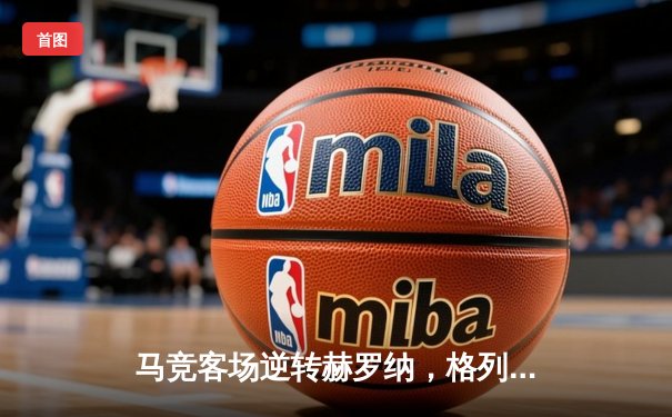 马竞客场逆转赫罗纳，格列兹曼绝杀助球队守住前四