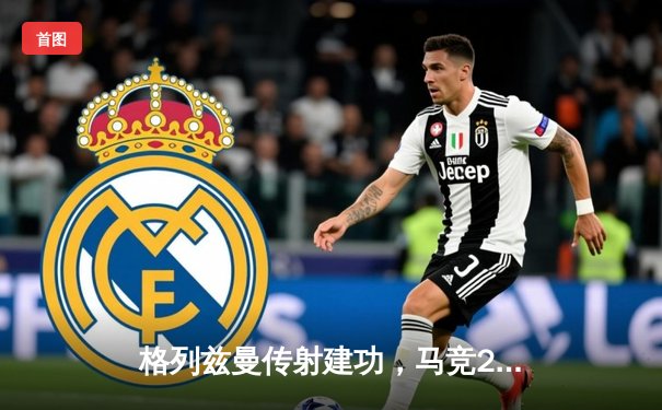 格列兹曼传射建功，马竞2-1逆转塞尔塔重返前四