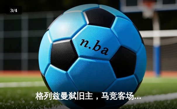 格列兹曼弑旧主，马竞客场2-1逆转巴萨，巩固前四席位 - 3